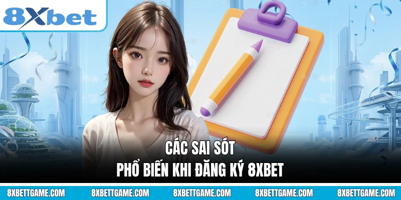 Các sai sót phổ biến khi đăng ký 8XBET