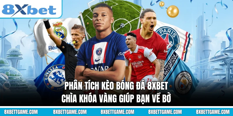 Phân Tích Kèo Bóng Đá 8XBET - Chìa Khóa Vàng Giúp Bạn Về Bờ
