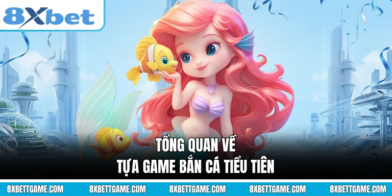 Tổng quan về tựa game bắn cá Tiểu Tiên